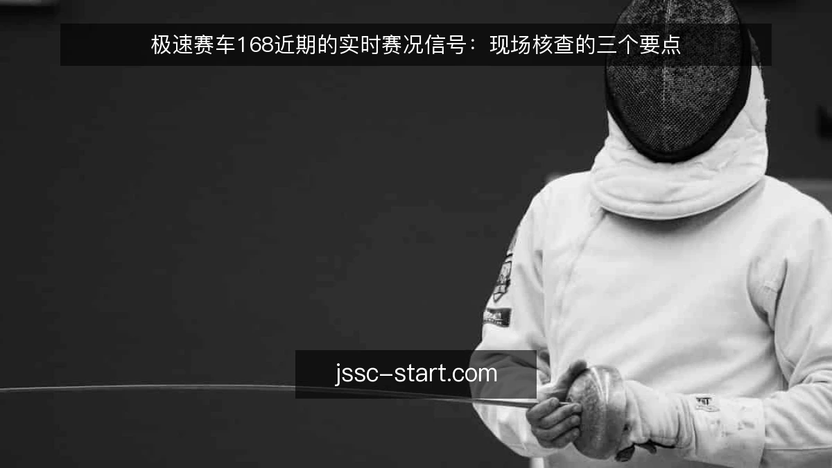 极速赛车168近期的实时赛况信号:现场核查的三个要点