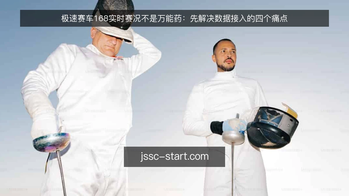 极速赛车168实时赛况不是万能药：先解决数据接入的四个痛点